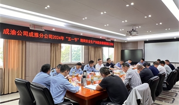 成雅分公司召开2024年“五一节”期间安全生产和服务保障联勤工作会
